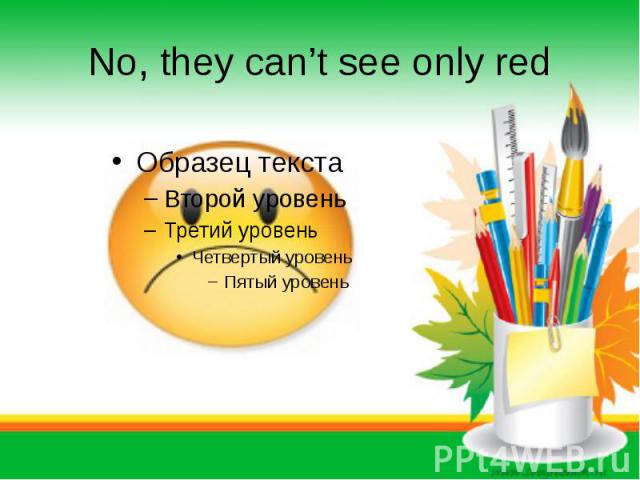 No, they can’t see only red