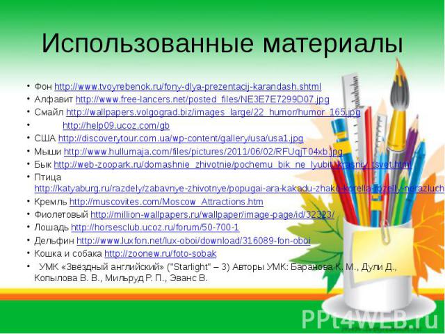 Использованные материалыФон http://www.tvoyrebenok.ru/fony-dlya-prezentacij-karandash.shtmlАлфавит http://www.free-lancers.net/posted_files/NE3E7E7299D07.jpgСмайл http://wallpapers.volgograd.biz/images_large/22_humor/humor_165.jpg http://help09.ucoz…