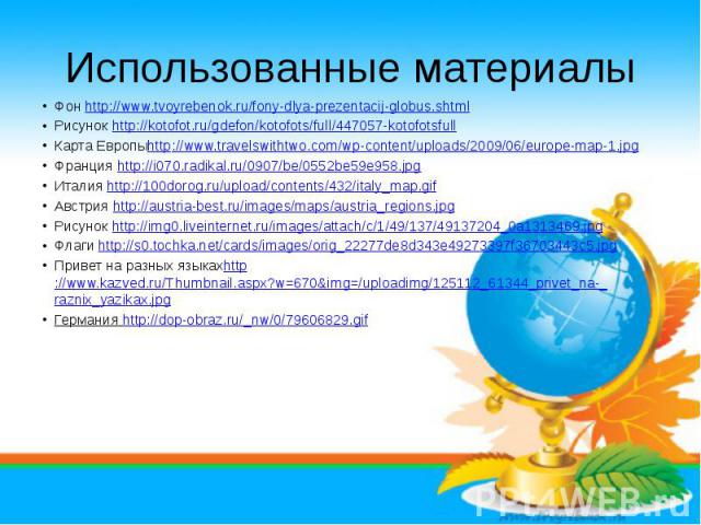 Использованные материалыФон http://www.tvoyrebenok.ru/fony-dlya-prezentacij-globus.shtml Рисунок http://kotofot.ru/gdefon/kotofots/full/447057-kotofotsfullКарта Европыhttp://www.travelswithtwo.com/wp-content/uploads/2009/06/europe-map-1.jpgФранция h…