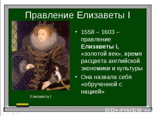 Правление Елизаветы I1558 – 1603 – правление Елизаветы I, «золотой век», время р