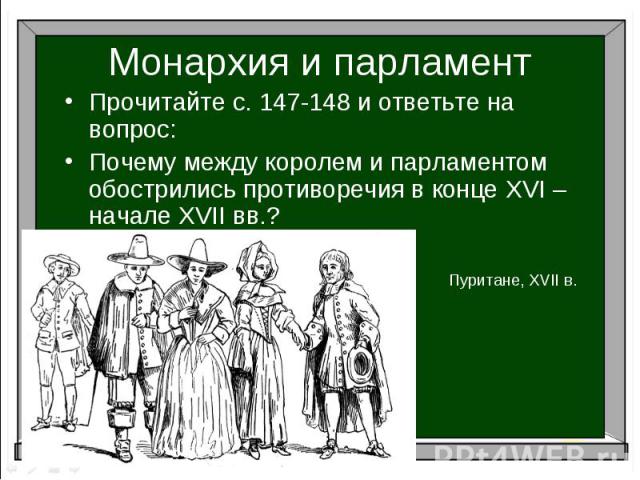 Монархия и парламентПрочитайте с. 147-148 и ответьте на вопрос:Почему между королем и парламентом обострились противоречия в конце XVI – начале XVII вв.?