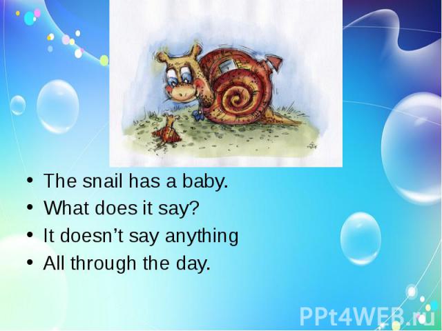 The snail has a baby.What does it say?It doesn’t say anythingAll through the day.