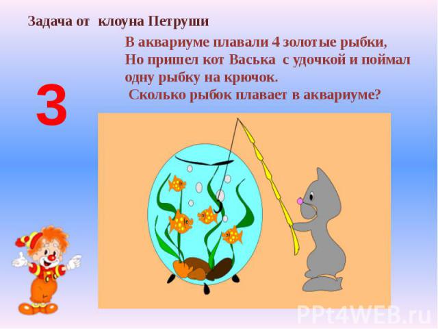 В аквариуме плавали 4 золотые рыбки,Но пришел кот Васька с удочкой и поймал одну рыбку на крючок. Сколько рыбок плавает в аквариуме?