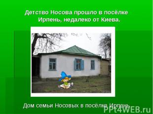 Детство Носова прошло в посёлке Ирпень, недалеко от Киева.Дом семьи Носовых в по