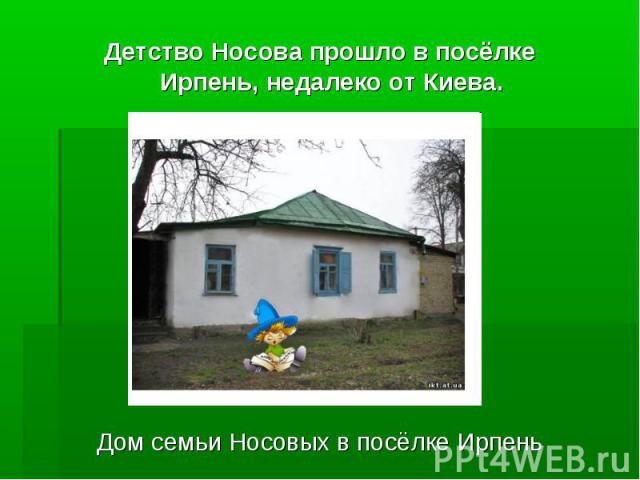 Детство Носова прошло в посёлке Ирпень, недалеко от Киева.Дом семьи Носовых в посёлке Ирпень