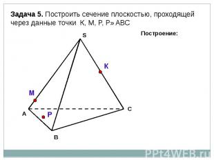Задача 5. Построить сечение плоскостью, проходящей через данные точки К, М, Р, Р