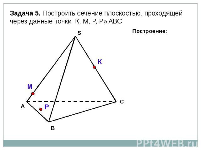 Задача 5. Построить сечение плоскостью, проходящей через данные точки К, М, Р, Р∈АВС