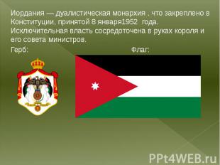 Иордания — дуалистическая монархия , что закреплено в Конституции, принятой 8 ян