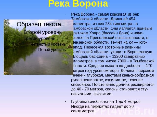 Река Воронаобласти. Длина её 454 километра, из них 234 километра - в Тамбовской области. Она является пра­вым притоком Хопра (бассейн Дона) и начи­нается на Приволжской возвышенности, в Пензенской области. Те­чёт на юг ― юго-запад. Перес…