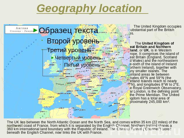 Geography location The United Kingdom occupies a substantial part of the British Isles. The United Kingdom of Great Britain and Northern Ireland, or UK, is in Western Europe. It comprises the island of Great Britain (England, Scotland and Wales) and…