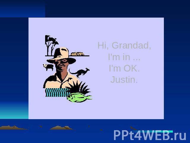 Hi, Grandad, I'm in ... I'm OK. Justin.