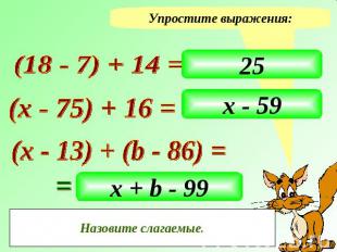 Упростите выражения: (18 - 7) + 14 = 25 (х - 75) + 16 = х - 59 (х - 13) + (b - 8