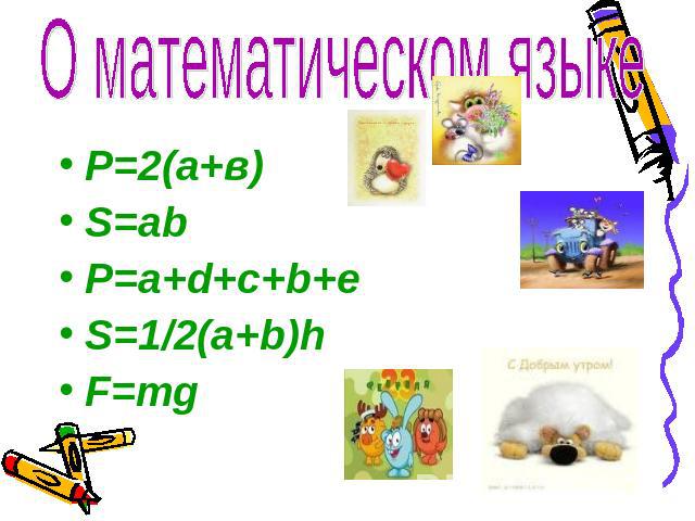 О математическом языке Р=2(а+в) S=ab P=a+d+c+b+e S=1/2(a+b)h F=mg
