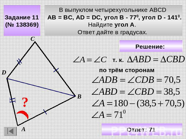 Задание 11 (№ 138369) В выпуклом четырехугольнике ABCD АВ = ВС, АD = DC, угол В - 770, угол D - 1410. Найдите угол A. Ответ дайте в градусах. Решение Ответ: 71