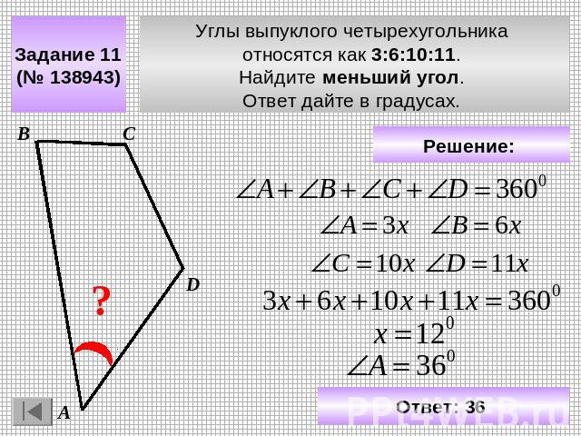 Задание 11 (№ 138943) Углы выпуклого четырехугольника относятся как 3:6:10:11. Найдите меньший угол. Ответ дайте в градусах. Решение: Ответ: 36