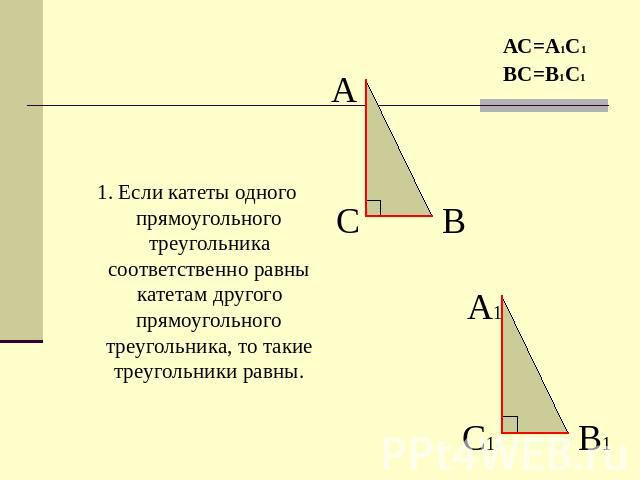 1. Если катеты одного прямоугольного треугольника соответственно равны катетам другого прямоугольного треугольника, то такие треугольники равны.