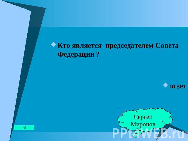 Кто является председателем Совета Федерации ? ответ Сергей Миронов