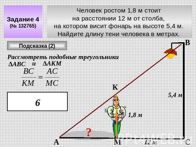 Задание 4 (№ 132765) Человек ростом 1,8 м стоит на расстоянии 12 м от столба, на котором висит фонарь на высоте 5,4 м. Найдите длину тени человека в метрах.