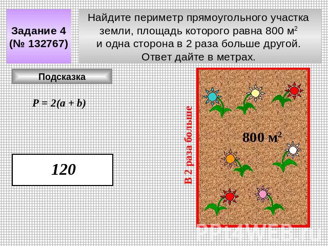 Задание 4 (№ 132767) Найдите периметр прямоугольного участка земли, площадь которого равна 800 м2 и одна сторона в 2 раза больше другой. Ответ дайте в метрах.