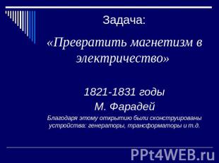 Задача: «Превратить магнетизм в электричество» 1821-1831 годы М. Фарадей Благода