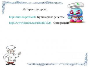 Интернет ресурсы: http://fudi.ru/post/408 Кулинарные рецепты http://www.osushi.r