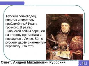 Россия в XVI веке Русский полководец, политик и писатель, приближённый Ивана Гро