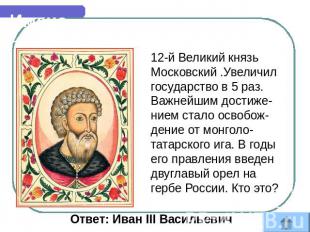 Имена 12-й&nbsp;Великий князь Московский .Увеличил государство в 5 раз. Важнейши