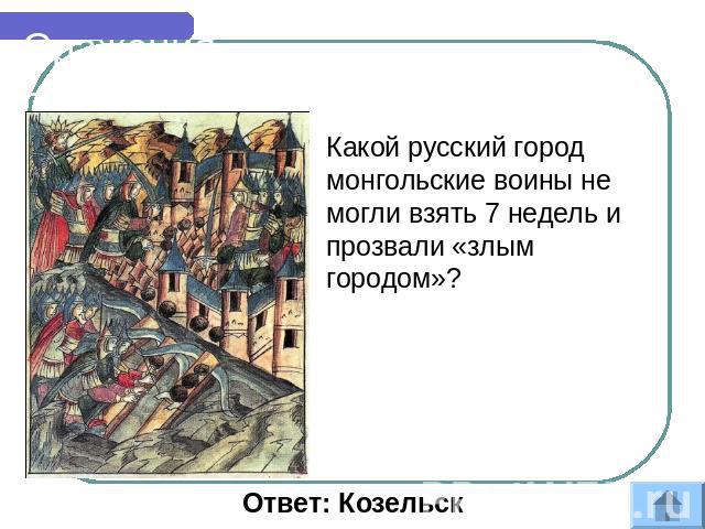 Сражения Какой русский город монгольские воины не могли взять 7 недель и прозвали «злым городом»? Ответ: Козельск