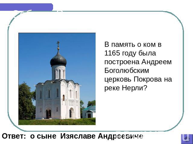 Соборы России В память о ком в 1165 году была построена Андреем Боголюбским церковь Покрова на реке Нерли? Ответ: о сыне Изяславе Андреевиче