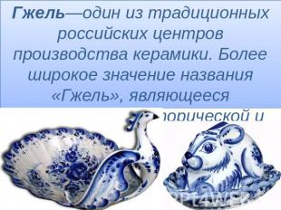 Гжель—один из традиционных российских центров производства керамики. Более широк