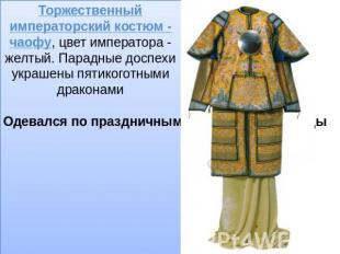 Торжественный императорский костюм - чаофу, цвет императора - желтый. Парадные д