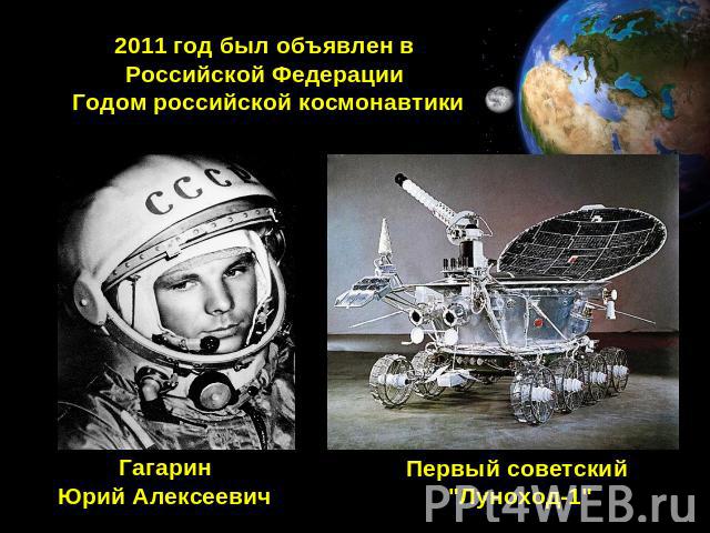 2011 год был объявлен в Российской Федерации Годом российской космонавтики Гагарин Юрий Алексеевич Первый советский 