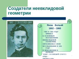 Создатели неевклидовойгеометрии Янош Больяй 1802 – 1860 УЖЕ К 1825 ГОДУ ПРИШЕЛ К