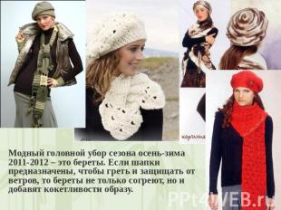 Модный головной убор сезона осень-зима 2011-2012 – это береты. Если шапки предна