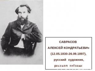 САВРАСОВ АЛЕКСЕЙ КОНДРАТЬЕВИч (12.05.1830-26.09.1897), русский художник, рисовал