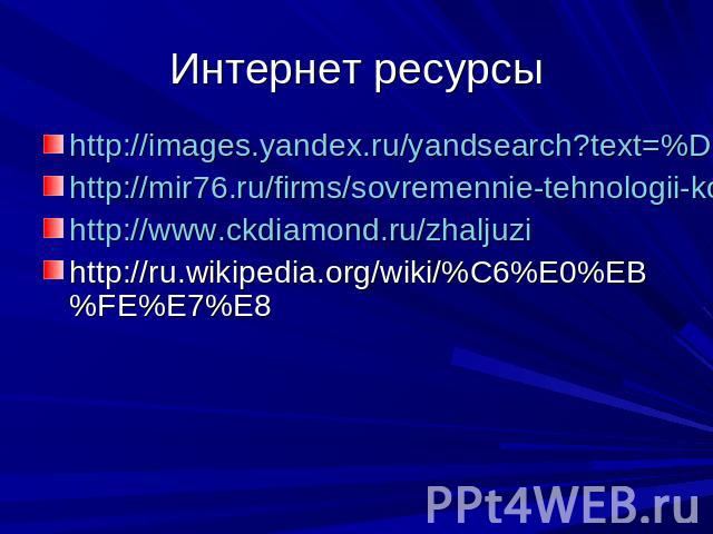 Интернет ресурсы http://images.yandex.ru/yandsearch?text=%D0%B6%D0%B0%D0%BB%D1%8E%D0%B7%D0%B8&stype=image&lr=16&noreask=1 http://mir76.ru/firms/sovremennie-tehnologii-komforta/page1019 http://www.ckdiamond.ru/zhaljuzi http://ru.wikipedia…