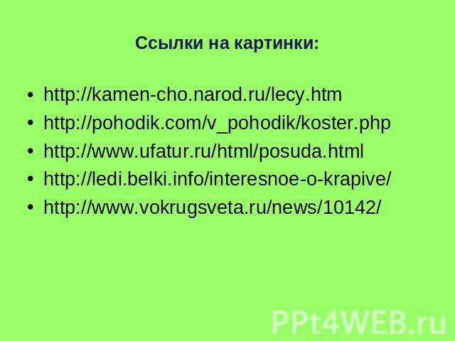 http://kamen-cho.narod.ru/lecy.htm http://kamen-cho.narod.ru/lecy.htm http://pohodik.com/v_pohodik/koster.php http://www.ufatur.ru/html/posuda.html http://ledi.belki.info/interesnoe-o-krapive/ http://www.vokrugsveta.ru/news/10142/