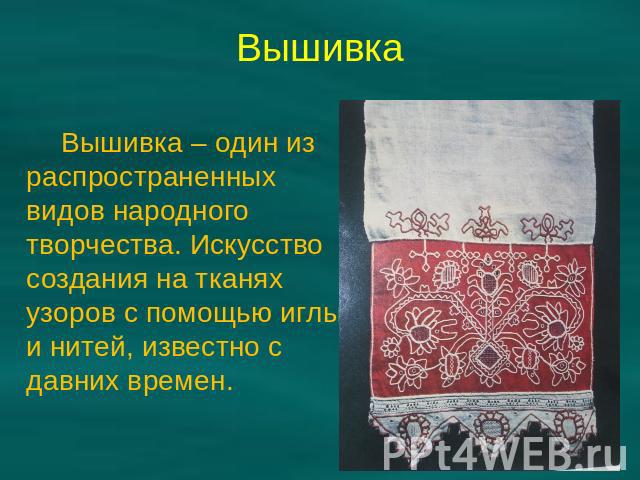 Вышивка Вышивка – один из распространенных видов народного творчества. Искусство создания на тканях узоров с помощью иглы и нитей, известно с давних времен.