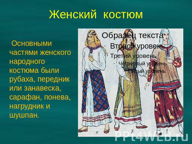 Женский костюм Основными частями женского народного костюма были рубаха, передник или занавеска, сарафан, понева, нагрудник и шушпан.