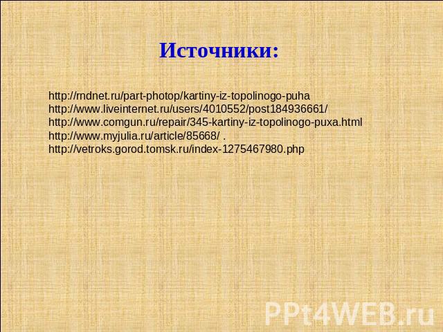 Источники: http://rndnet.ru/part-photop/kartiny-iz-topolinogo-puha http://www.liveinternet.ru/users/4010552/post184936661/ http://www.comgun.ru/repair/345-kartiny-iz-topolinogo-puxa.html http://www.myjulia.ru/article/85668/ . http://vetroks.gorod.to…
