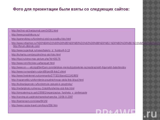 Фото для презентации были взяты со следующих сайтов: http://techno-od.livejournal.com/14281.html http://www.prazdnikura.ru/ http://gameviking.ru/furshetnyj-stol-na-svadbu-foto.html http://www.refashion.ru/%D0%BA%D1%80%D0%B5%D0%B0%D1%82%D0%B8%D0%B2-%…