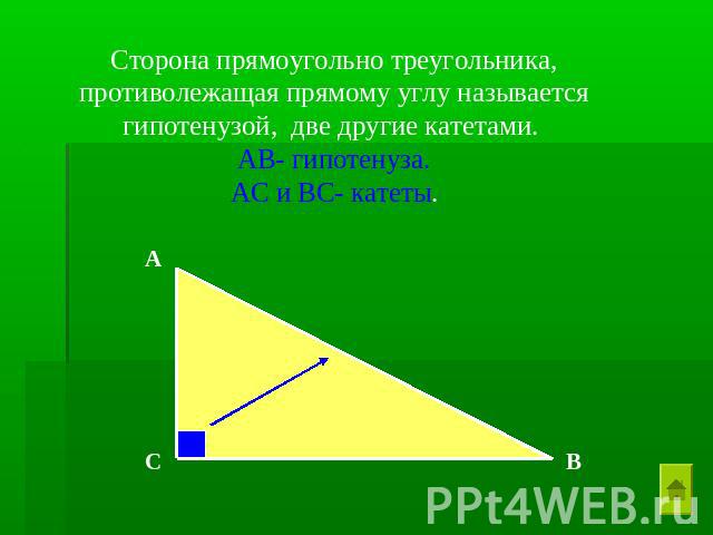 Сторона прямоугольно треугольника, противолежащая прямому углу называется гипотенузой, две другие катетами. АВ- гипотенуза. АС и ВС- катеты.