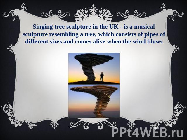 Singing tree sculpture in the UK - is a musical sculpture resembling a tree, which consists of pipes of different sizes and comes alive when the wind blows