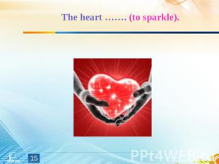 The heart ……. (to sparkle).