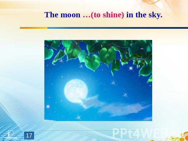 The moon …(to shine) in the sky.