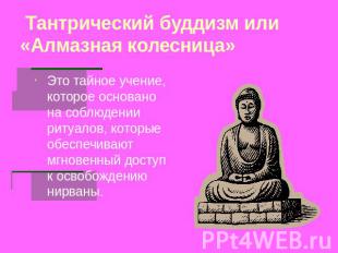 Тантрический буддизм или «Алмазная колесница» Это тайное учение, которое основан