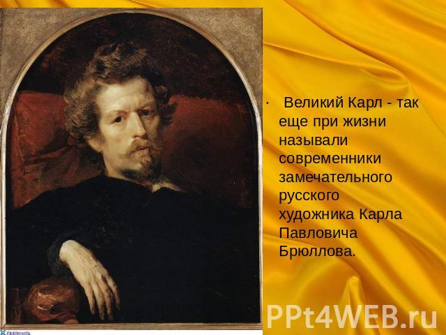  Великий Карл - так еще при жизни называли современники замечательного русского художника Карла Павловича Брюллова.