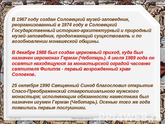 В 1967 году создан Соловецкий музей-заповедник, реорганизованный в 1974 году в Соловецкий Государственный историко-архитектурный и природный музей-заповедник, продолжающий существовать и по возобновлении монашеской общины. В декабре 1988 был создан …