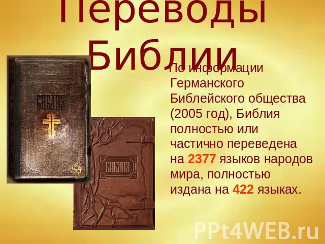 Переводы Библии По информации Германского Библейского общества (2005 год), Библия полностью или частично переведена на 2377 языков народов мира, полностью издана на 422 языках.