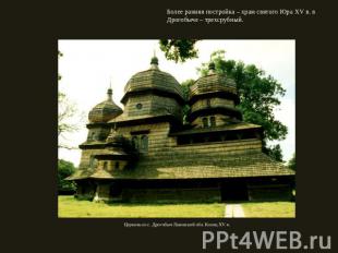 Более ранняя постройка – храм святого Юра XV в. в Дрогобыче – трехсрубный. Церко